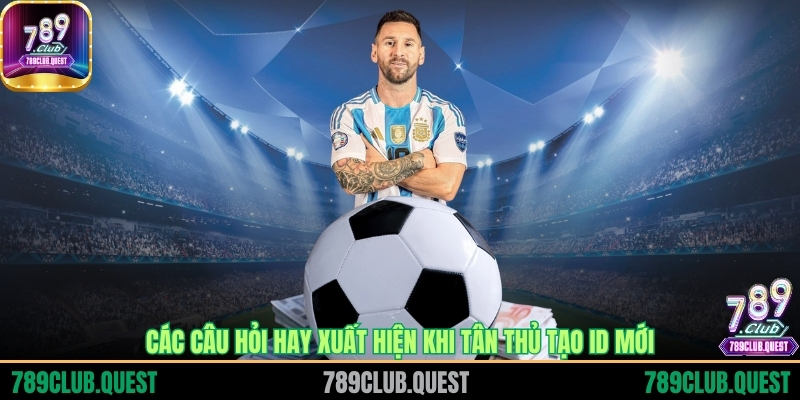 Các câu hỏi hay xuất hiện khi tân thủ tạo ID mới