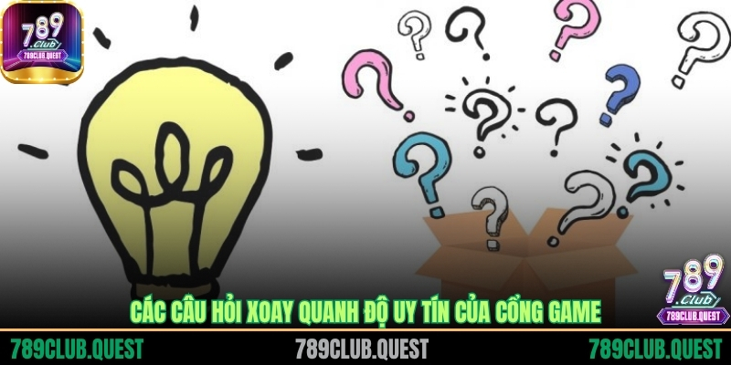 Các câu hỏi xoay quanh độ uy tín của cổng game