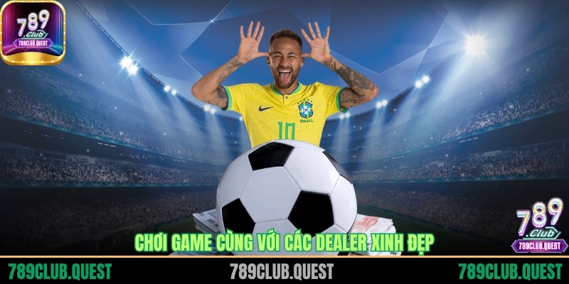 Chơi game cùng với các Dealer xinh đẹp