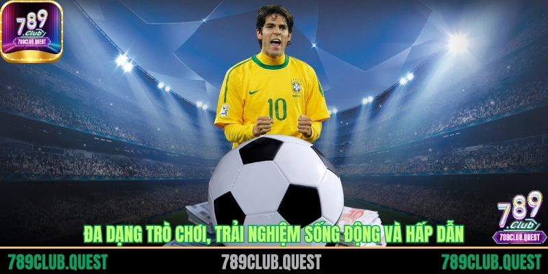 Đa dạng trò chơi, trải nghiệm sống động và hấp dẫn