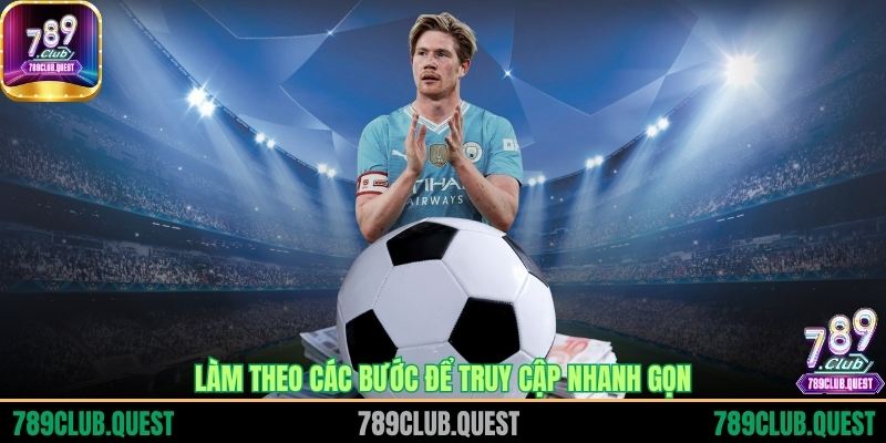 Làm theo các bước để truy cập nhanh gọn