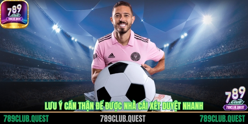 Lưu ý cẩn thận để được nhà cái xét duyệt nhanh