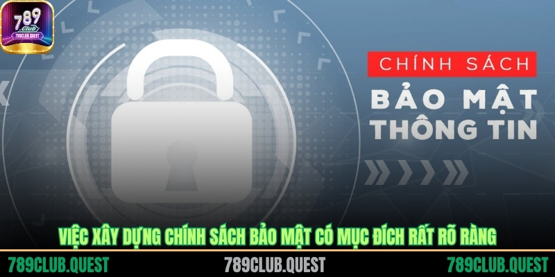 Việc xây dựng chính sách bảo mật có mục đích rất rõ ràng