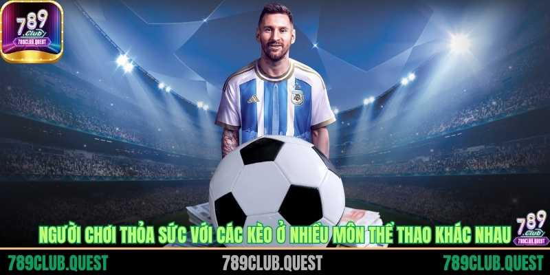 Người chơi thỏa sức với các kèo ở nhiều môn thể thao khác nhau