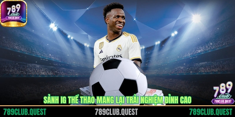 Sảnh IG thể thao mang lại trải nghiệm đỉnh cao