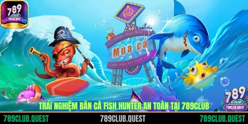 Trải nghiệm Bắn cá Fish Hunter an toàn tại 789CLUB
