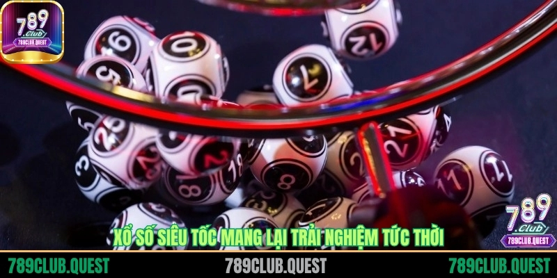 Xổ số siêu tốc mang lại trải nghiệm tức thời